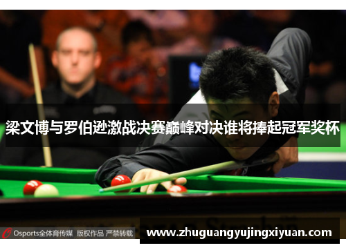 梁文博与罗伯逊激战决赛巅峰对决谁将捧起冠军奖杯