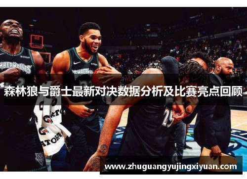 森林狼与爵士最新对决数据分析及比赛亮点回顾