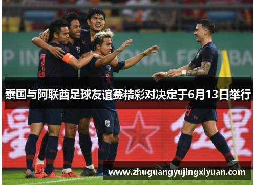 泰国与阿联酋足球友谊赛精彩对决定于6月13日举行