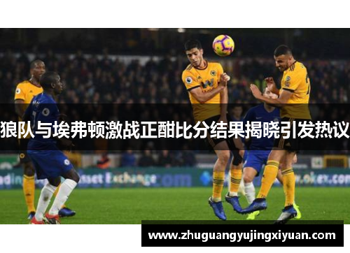 狼队与埃弗顿激战正酣比分结果揭晓引发热议