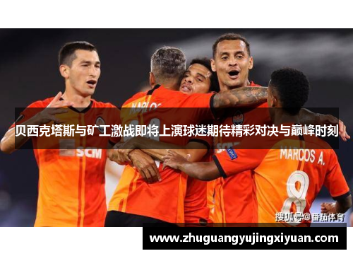 贝西克塔斯与矿工激战即将上演球迷期待精彩对决与巅峰时刻